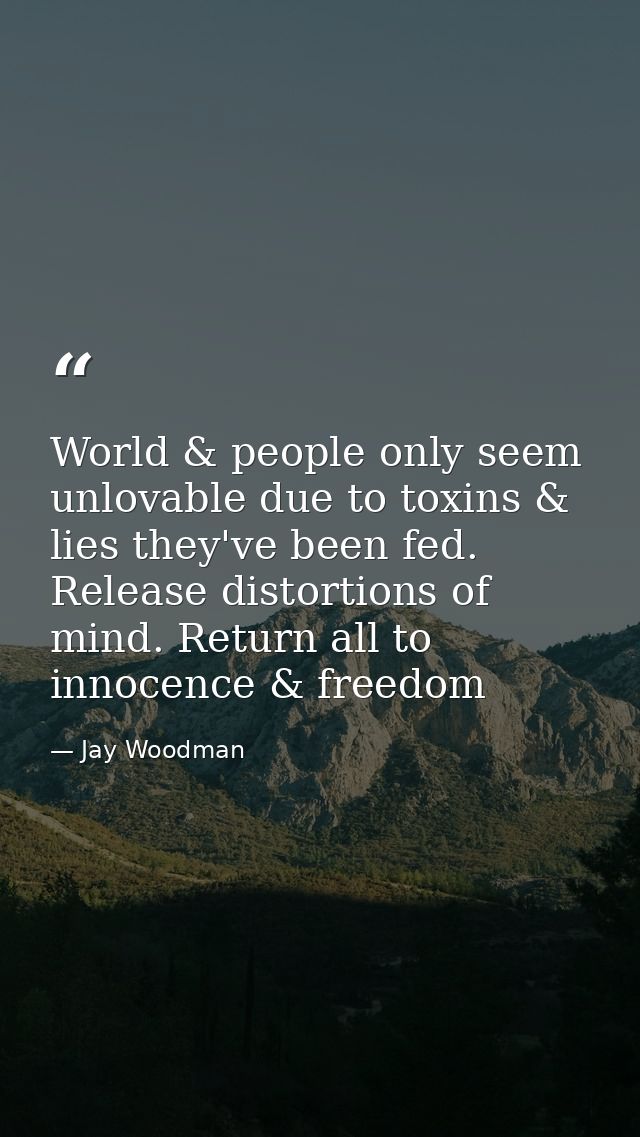 World & people only seem unlovable due to toxins & lies they've been fed. Release distortions of mind. Return all to inn — Jay Woodman