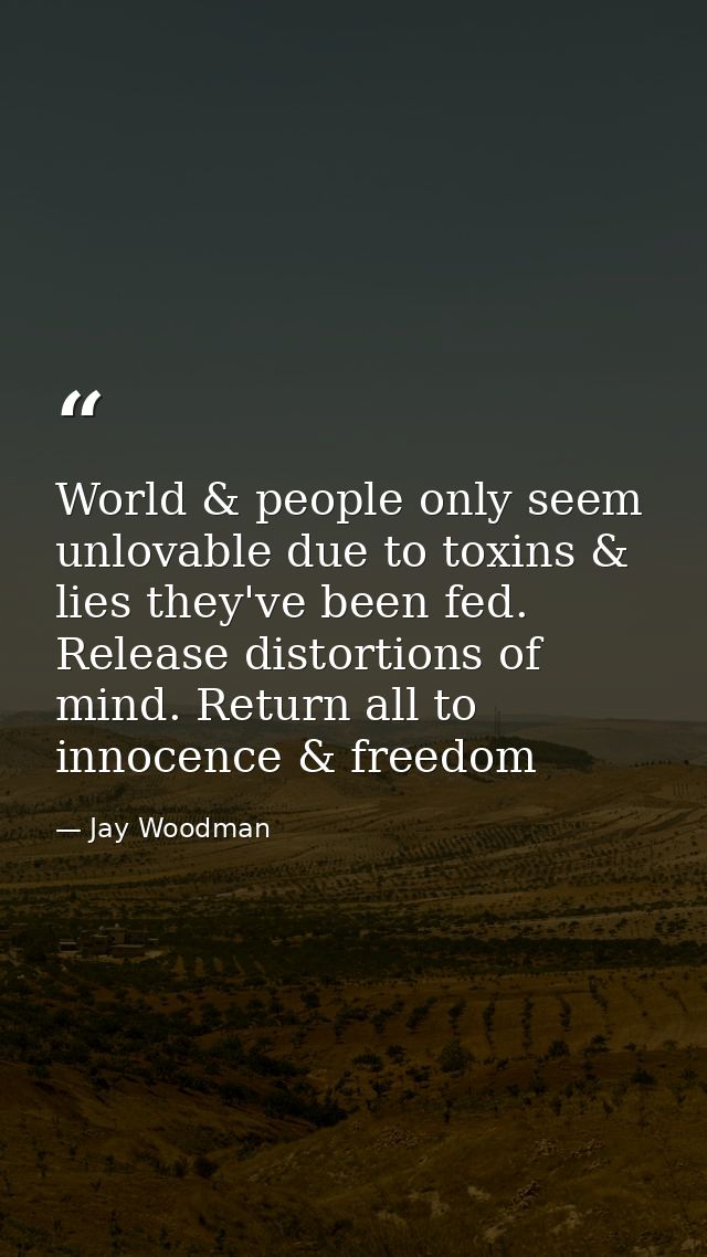 World & people only seem unlovable due to toxins & lies they've been fed. Release distortions of mind. Return all to inn — Jay Woodman
