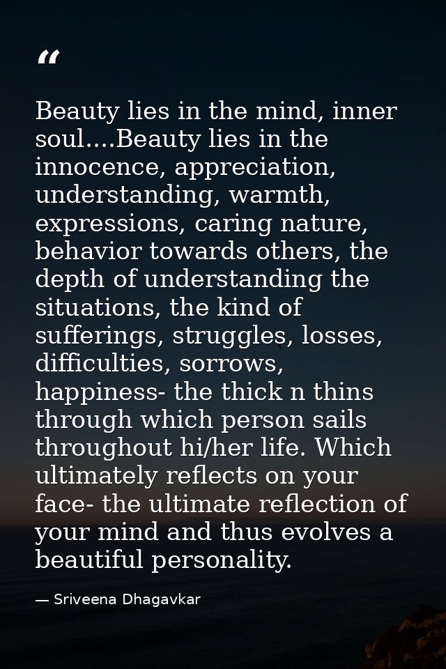 Beauty lies in the mind, inner soul....Beauty lies in the innocence, appreciation, understanding, warmth, expressions, c — Sriveena Dhagavkar