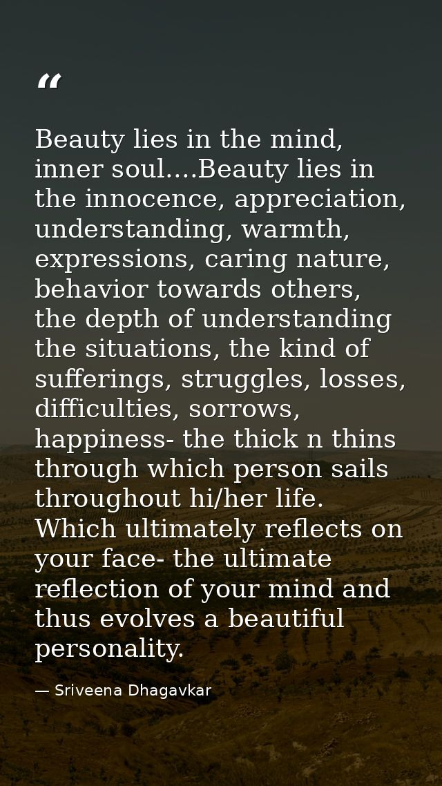 Beauty lies in the mind, inner soul....Beauty lies in the innocence, appreciation, understanding, warmth, expressions, c — Sriveena Dhagavkar
