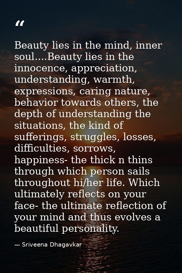 Beauty lies in the mind, inner soul....Beauty lies in the innocence, appreciation, understanding, warmth, expressions, c — Sriveena Dhagavkar
