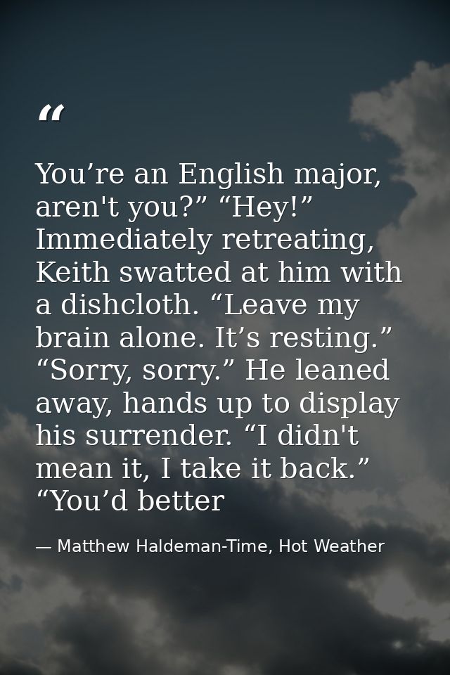 You’re an English major, aren't you?” “Hey!” Immediately retreating, Keith swatted at him with a dishcloth. “Leave my br — Matthew Haldeman-Time, Hot Weather