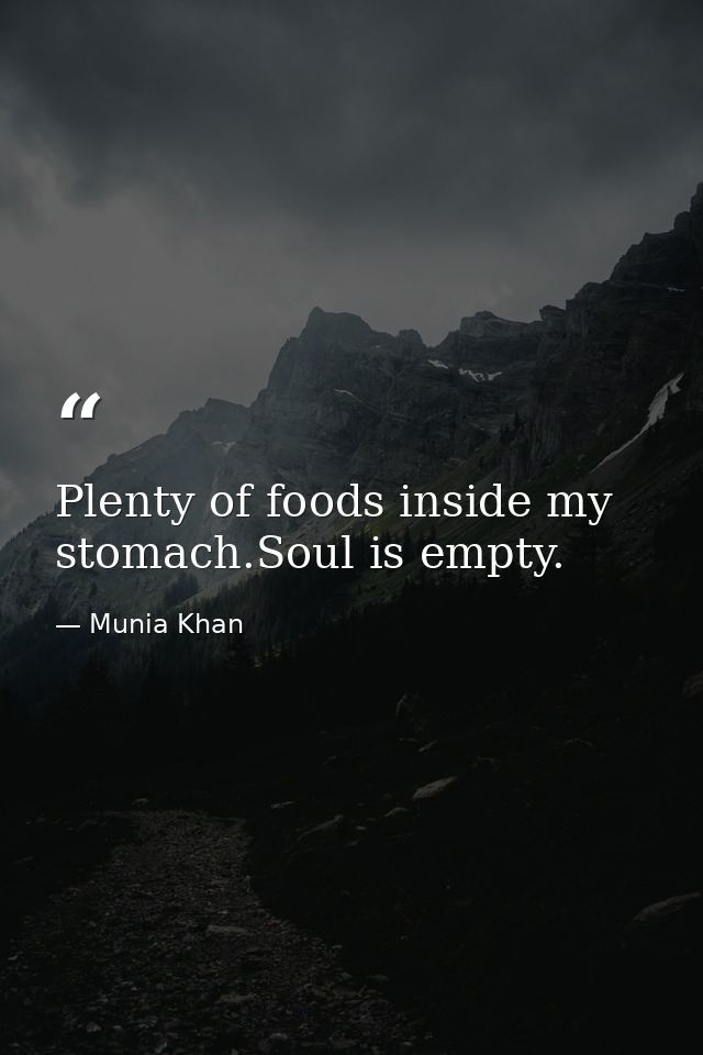 Plenty of foods inside my stomach.Soul is empty. — Munia Khan
