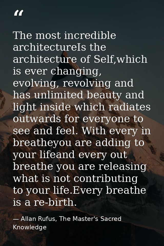 The most incredible architectureIs the architecture of Self,which is ever changing, evolving, revolving and has unlimite — Allan Rufus, The Master's Sacred Knowledge