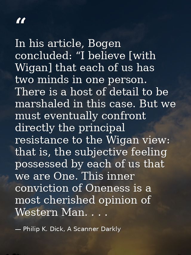 In his article, Bogen concluded: “I believe [with Wigan] that each of us has two minds in one person. There is a host of — Philip K. Dick, A Scanner Darkly