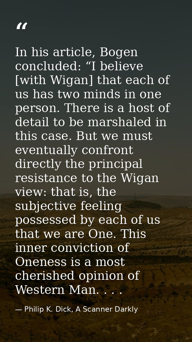 In his article, Bogen concluded: “I believe [with Wigan] that each of us has two minds in one person. There is a host of — Philip K. Dick, A Scanner Darkly