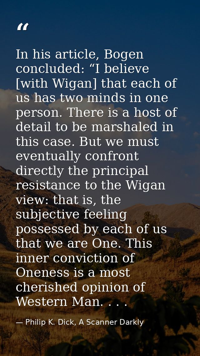In his article, Bogen concluded: “I believe [with Wigan] that each of us has two minds in one person. There is a host of — Philip K. Dick, A Scanner Darkly