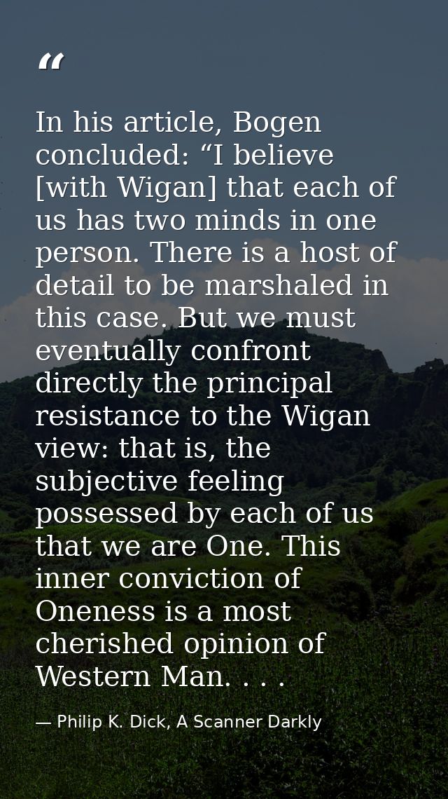 In his article, Bogen concluded: “I believe [with Wigan] that each of us has two minds in one person. There is a host of — Philip K. Dick, A Scanner Darkly