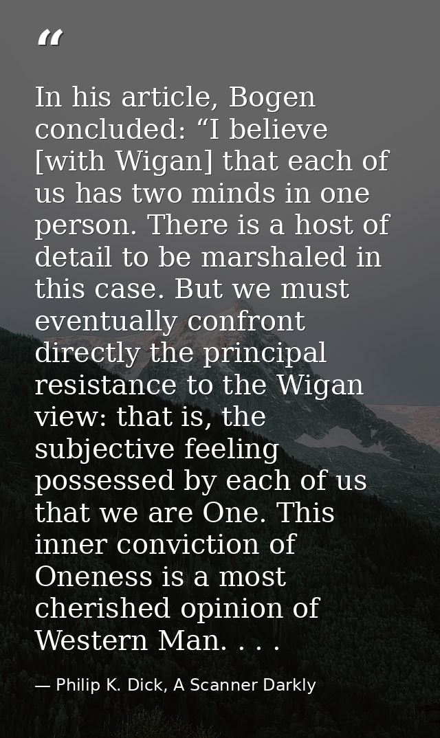 In his article, Bogen concluded: “I believe [with Wigan] that each of us has two minds in one person. There is a host of — Philip K. Dick, A Scanner Darkly