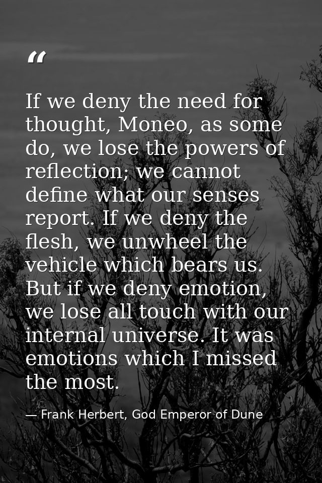 If we deny the need for thought, Moneo, as some do, we lose the powers of reflection; we cannot define what our senses r — Frank Herbert, God Emperor of Dune