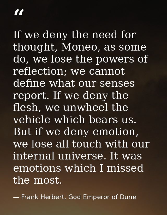 If we deny the need for thought, Moneo, as some do, we lose the powers of reflection; we cannot define what our senses r — Frank Herbert, God Emperor of Dune