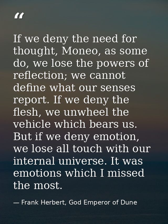 If we deny the need for thought, Moneo, as some do, we lose the powers of reflection; we cannot define what our senses r — Frank Herbert, God Emperor of Dune