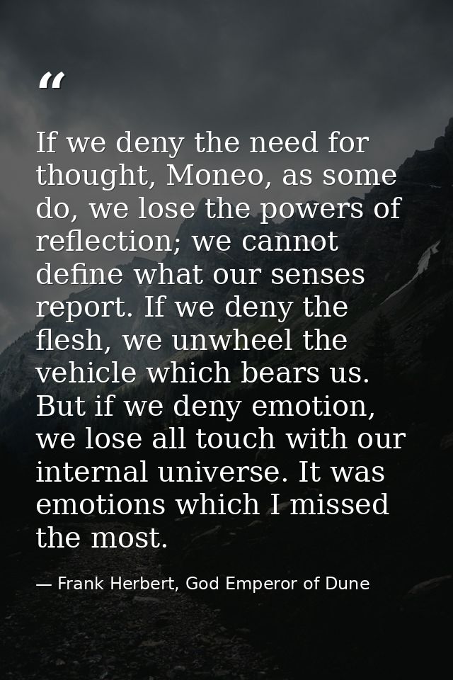 If we deny the need for thought, Moneo, as some do, we lose the powers of reflection; we cannot define what our senses r — Frank Herbert, God Emperor of Dune