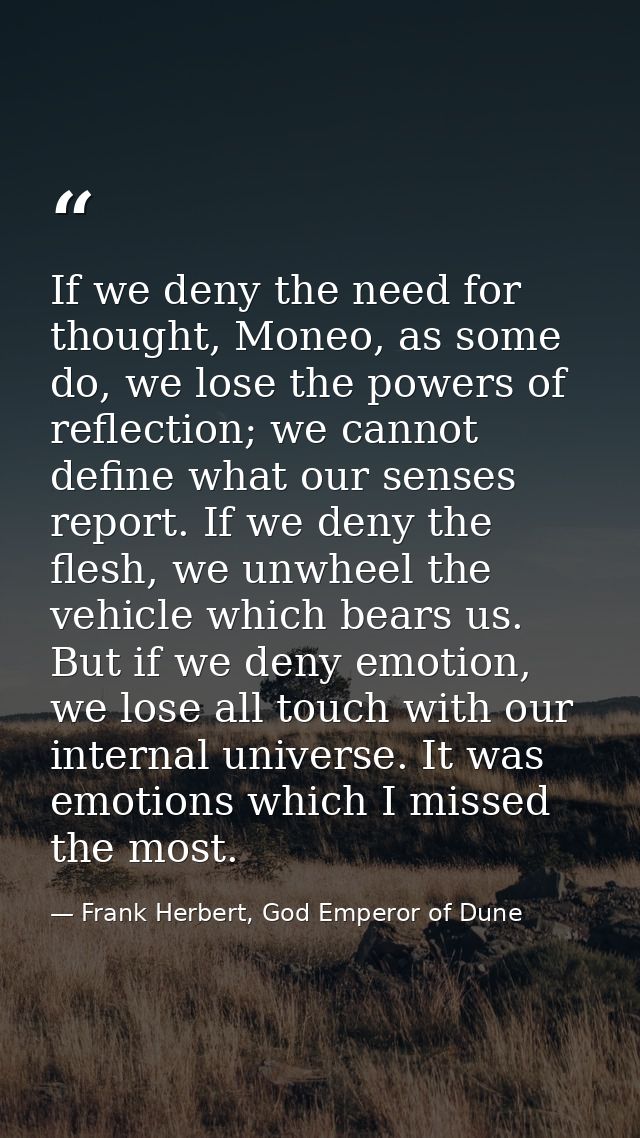 If we deny the need for thought, Moneo, as some do, we lose the powers of reflection; we cannot define what our senses r — Frank Herbert, God Emperor of Dune