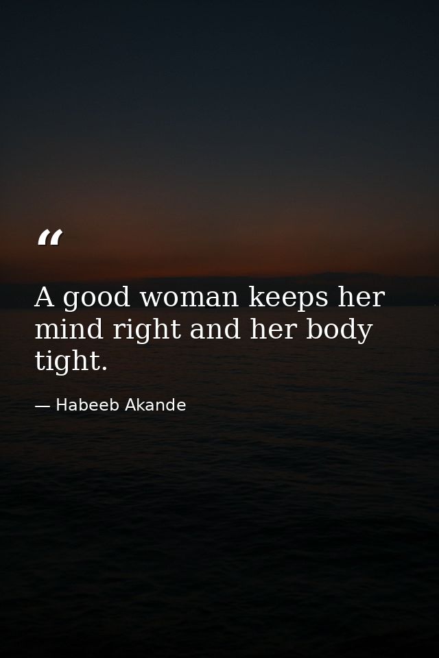 A good woman keeps her mind right and her body tight. — Habeeb Akande