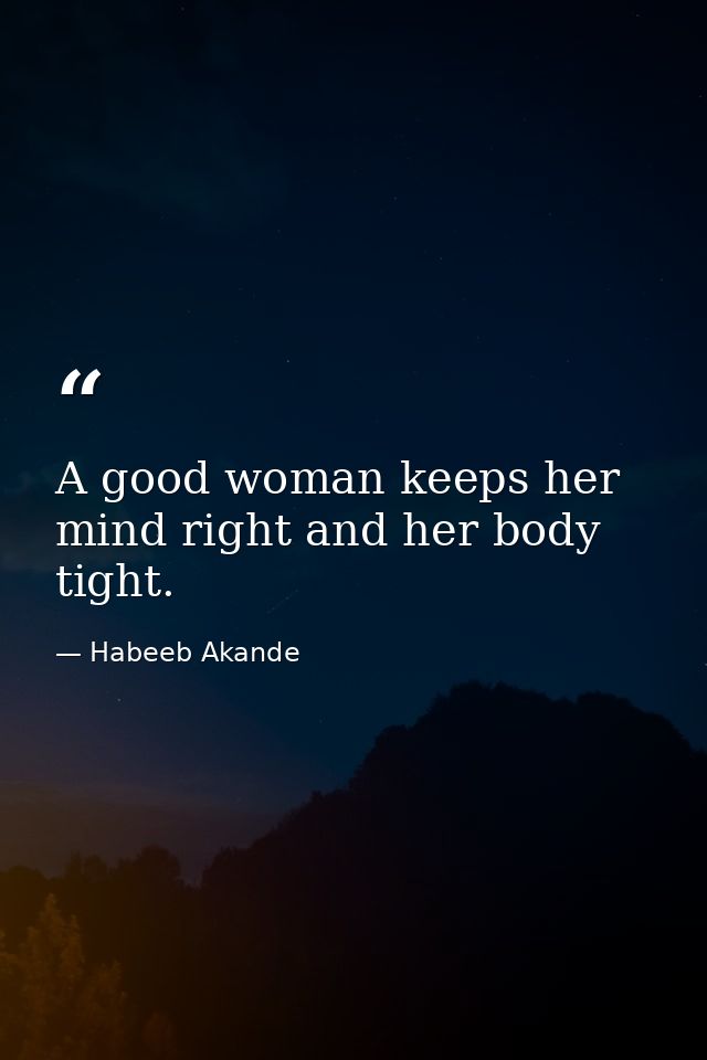 A good woman keeps her mind right and her body tight. — Habeeb Akande
