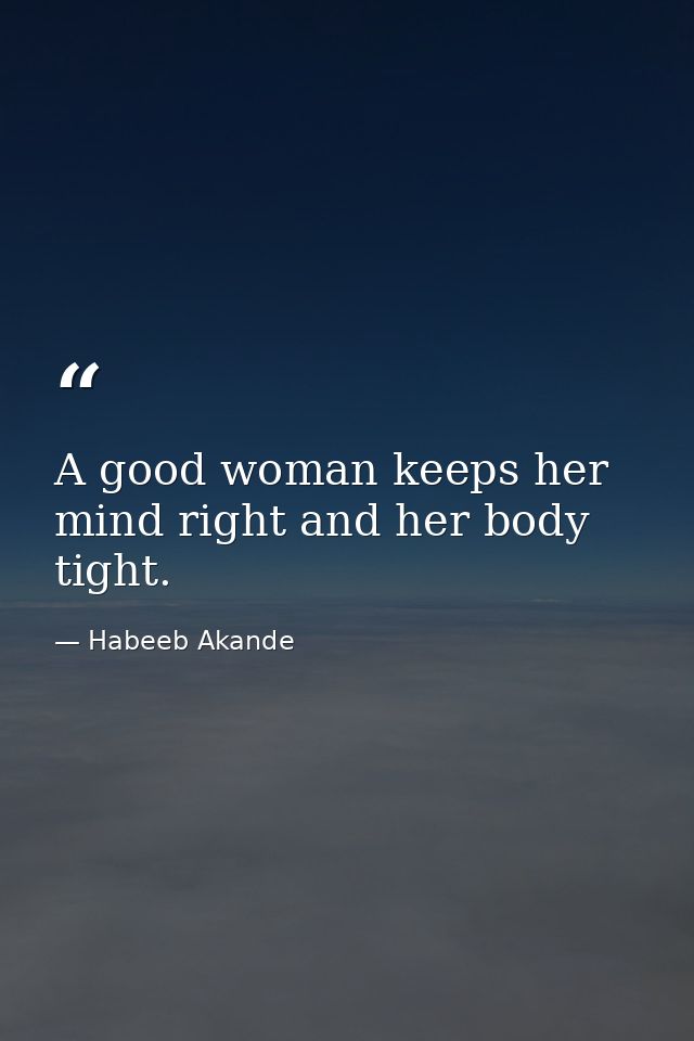 A good woman keeps her mind right and her body tight. — Habeeb Akande