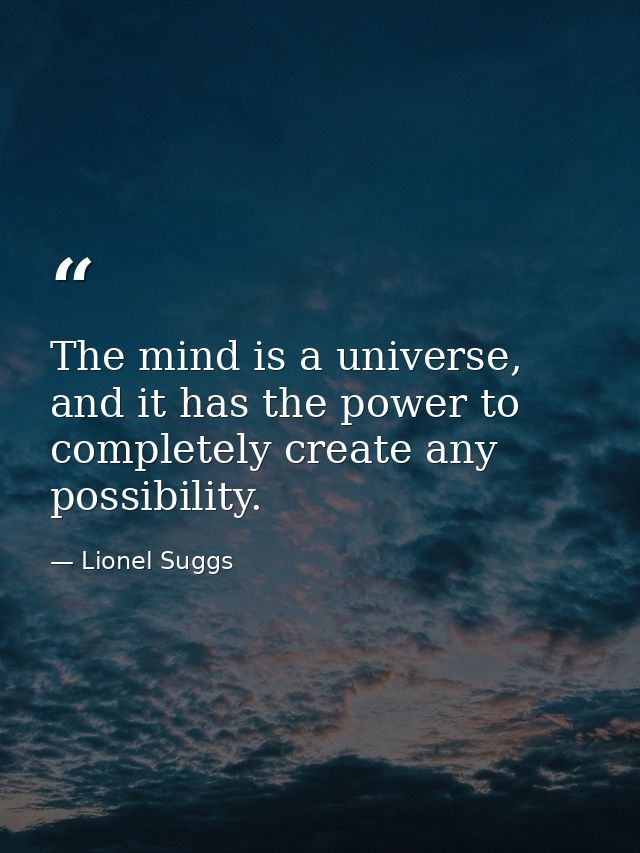 The mind is a universe, and it has the power to completely create any possibility. — Lionel Suggs