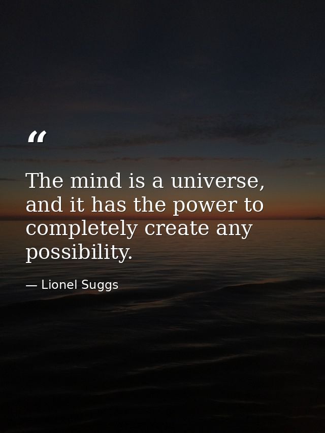 The mind is a universe, and it has the power to completely create any possibility. — Lionel Suggs