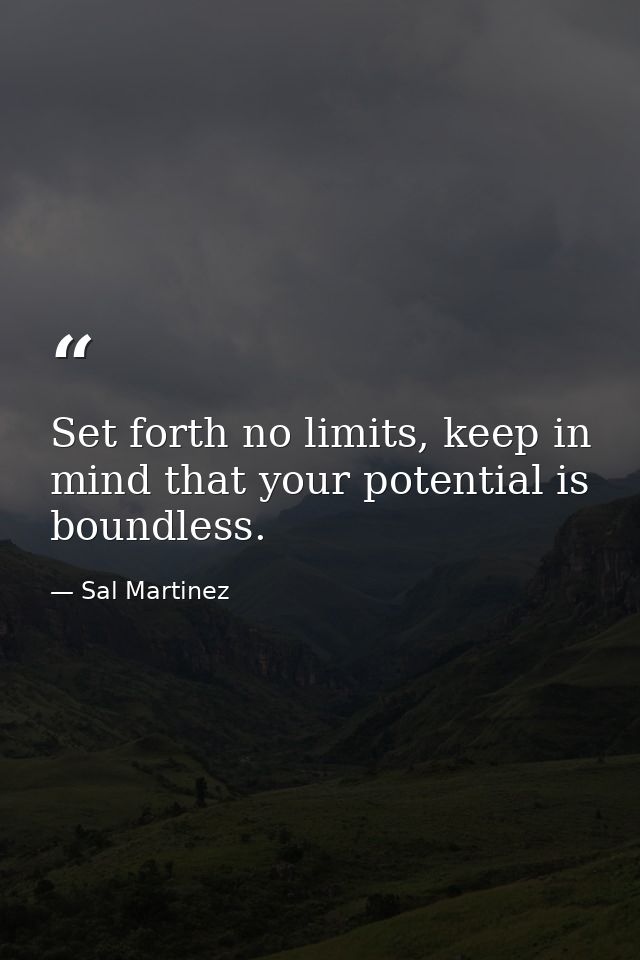 Set forth no limits, keep in mind that your potential is boundless. — Sal Martinez