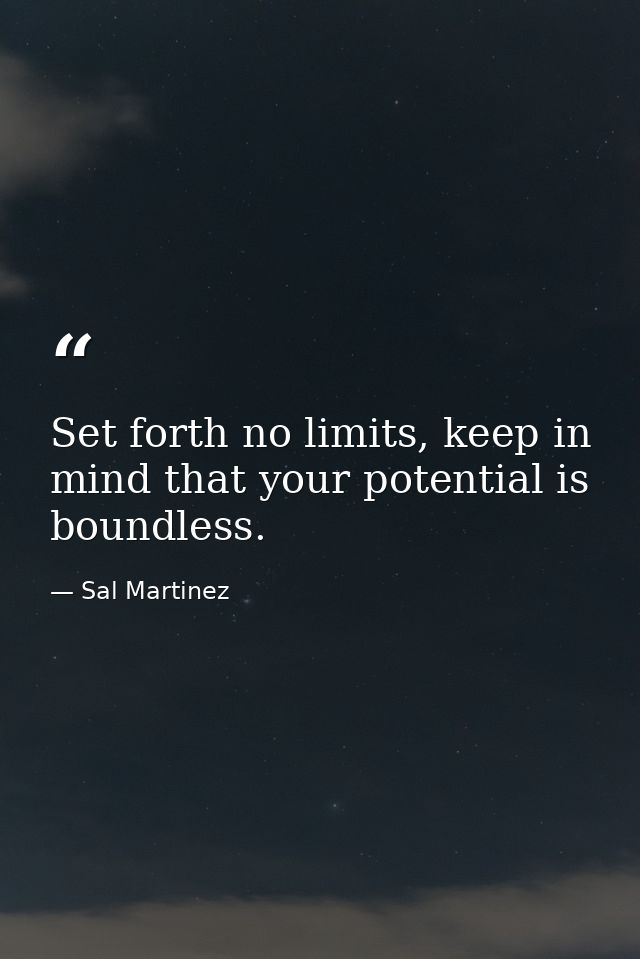 Set forth no limits, keep in mind that your potential is boundless. — Sal Martinez