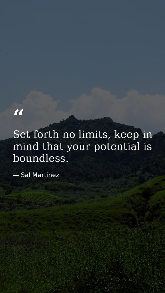 Set forth no limits, keep in mind that your potential is boundless. — Sal Martinez