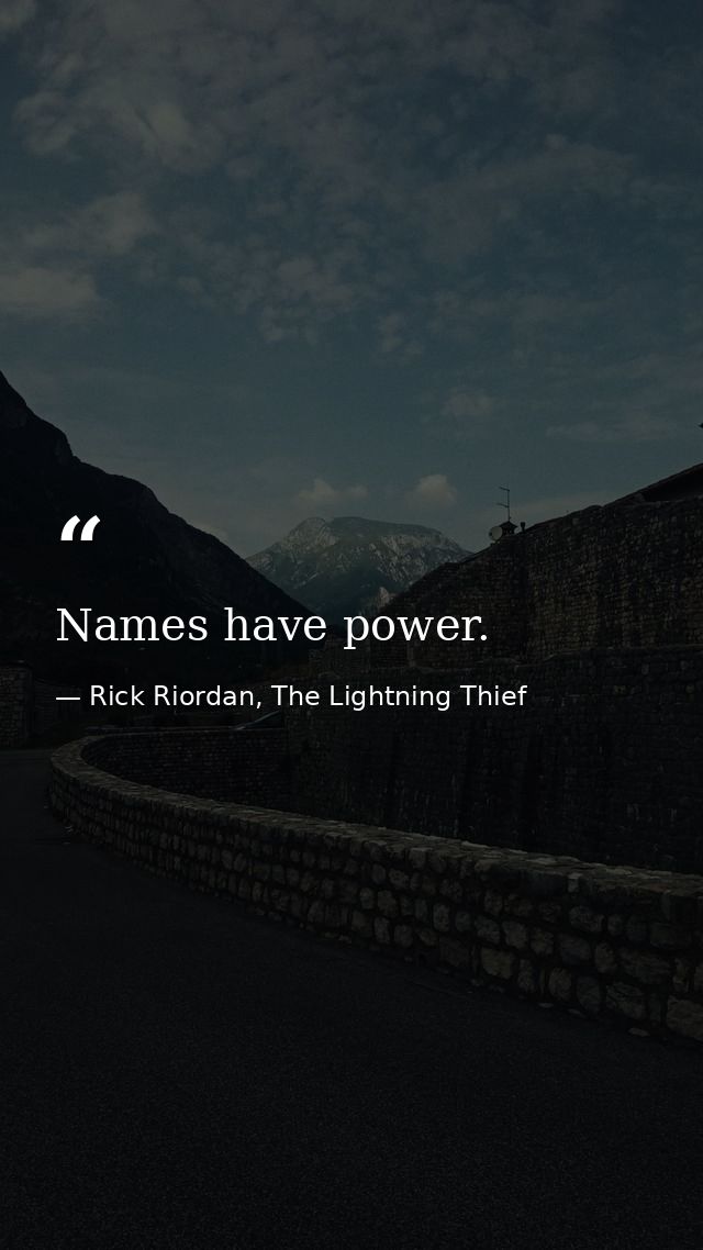 Names have power. — Rick Riordan, The Lightning Thief