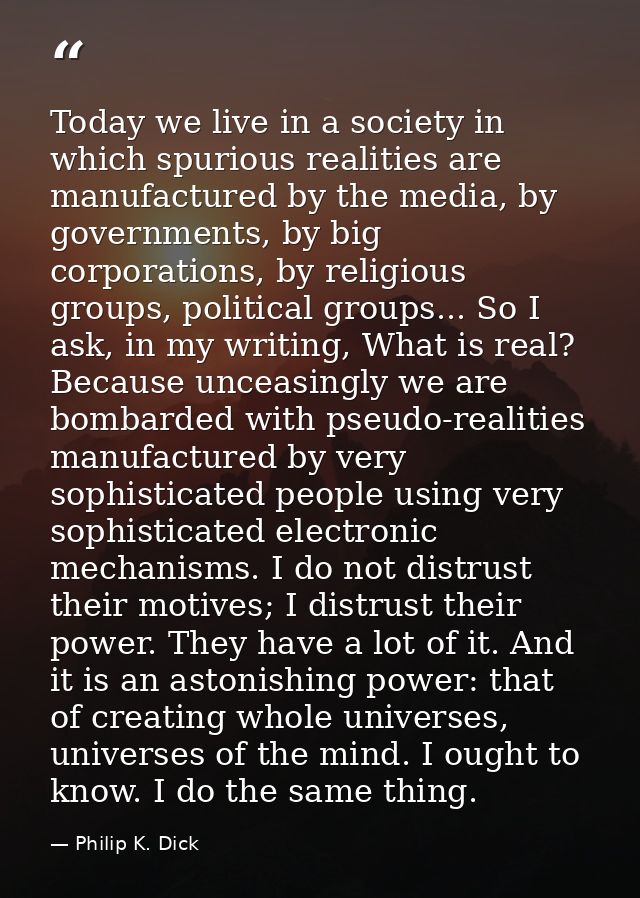 Today we live in a society in which spurious realities are manufactured by the media, by governments, by big corporation — Philip K. Dick