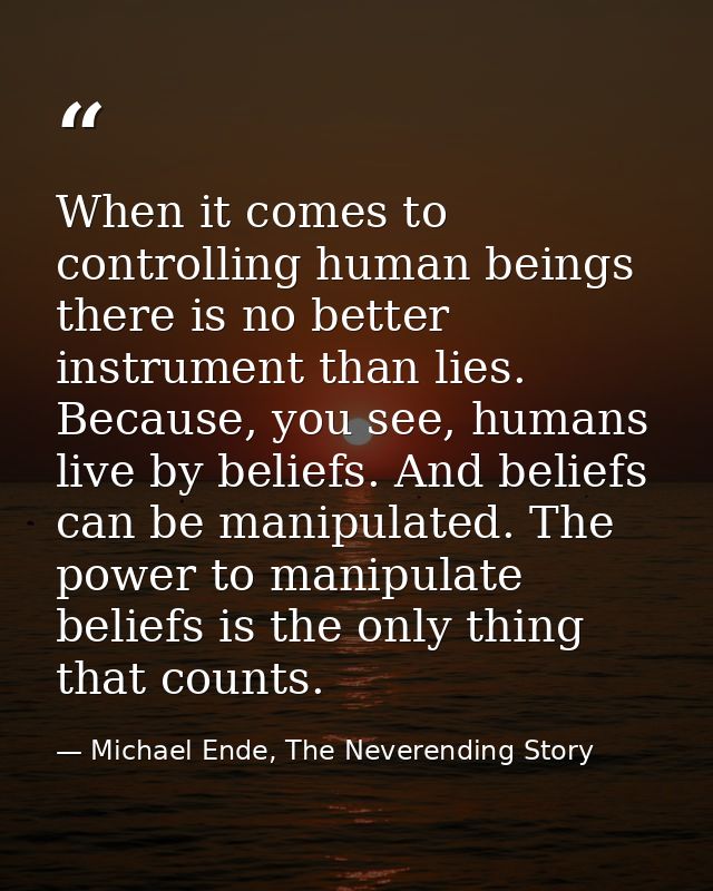 When it comes to controlling human beings there is no better instrument than lies. Because, you see, humans live by beli — Michael Ende, The Neverending Story