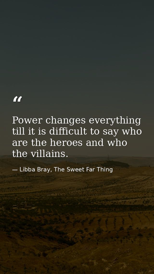 Power changes everything till it is difficult to say who are the heroes and who the villains. — Libba Bray, The Sweet Far Thing