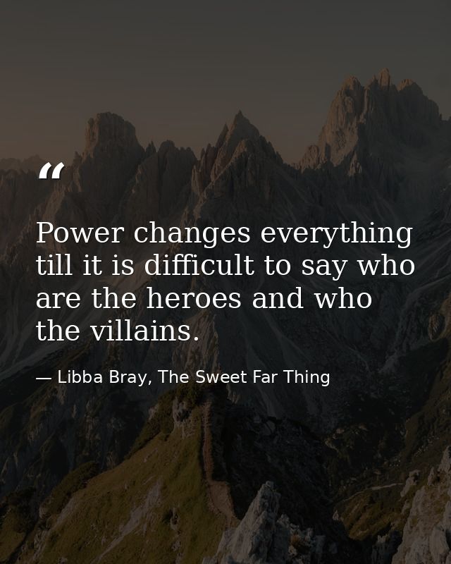 Power changes everything till it is difficult to say who are the heroes and who the villains. — Libba Bray, The Sweet Far Thing