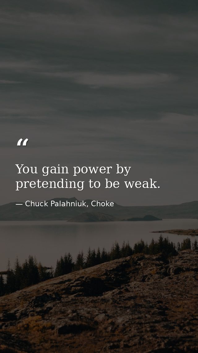 You gain power by pretending to be weak. — Chuck Palahniuk, Choke