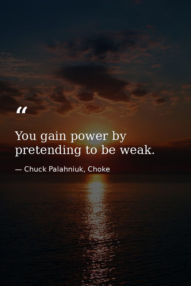 You gain power by pretending to be weak. — Chuck Palahniuk, Choke