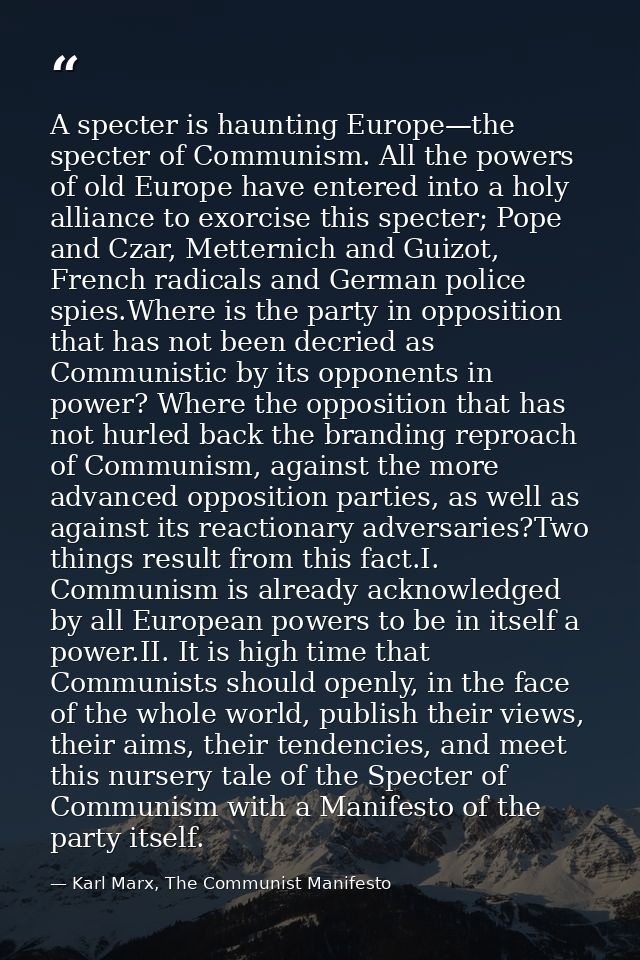 A specter is haunting Europe—the specter of Communism. All the powers of old Europe have entered into a holy alliance to — Karl Marx, The Communist Manifesto