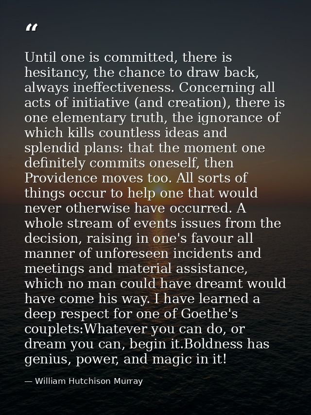 Until one is committed, there is hesitancy, the chance to draw back, always ineffectiveness. Concerning all acts of init — William Hutchison Murray