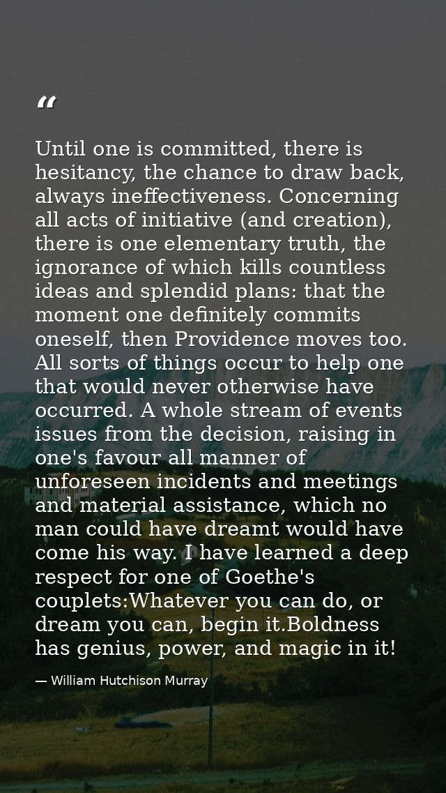 Until one is committed, there is hesitancy, the chance to draw back, always ineffectiveness. Concerning all acts of init — William Hutchison Murray
