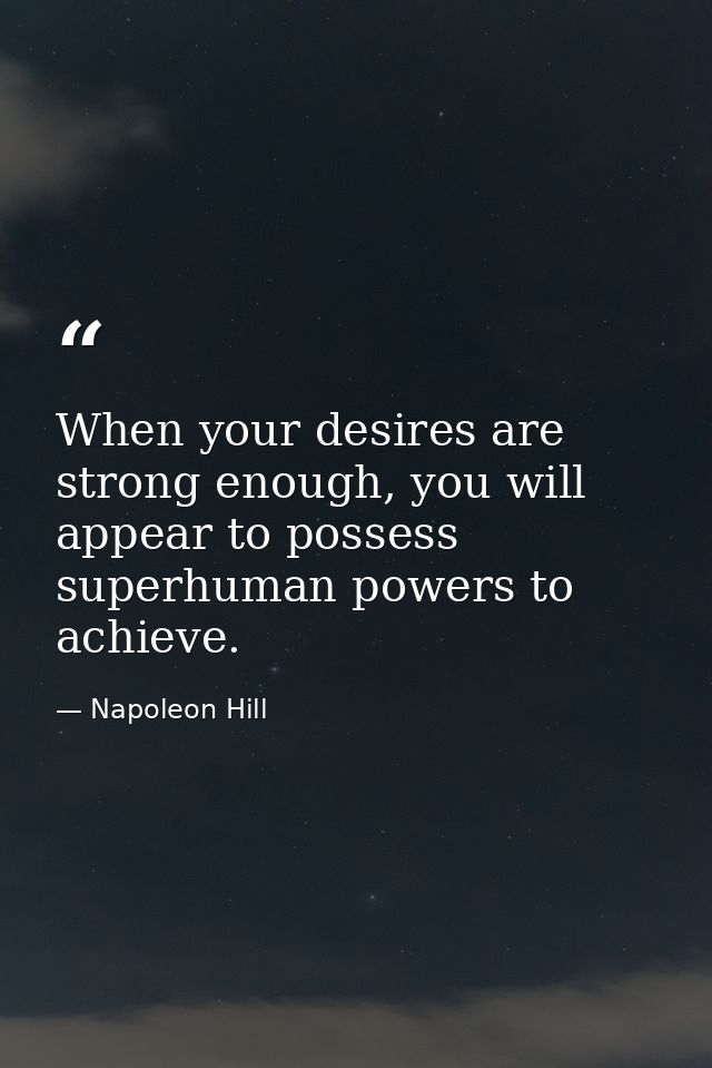 When your desires are strong enough, you will appear to possess superhuman powers to achieve. — Napoleon Hill