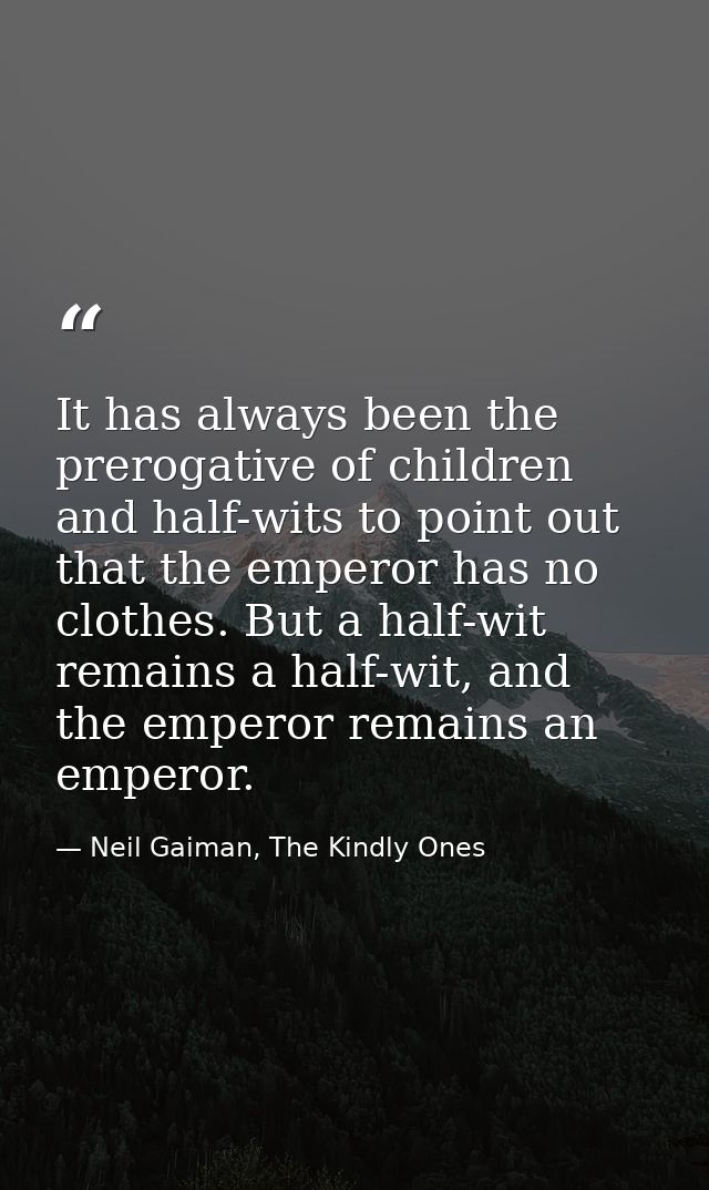 It has always been the prerogative of children and half-wits to point out that the emperor has no clothes. But a half-wi — Neil Gaiman, The Kindly Ones