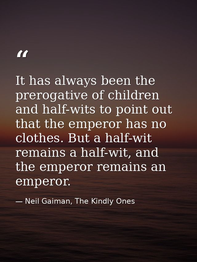 It has always been the prerogative of children and half-wits to point out that the emperor has no clothes. But a half-wi — Neil Gaiman, The Kindly Ones