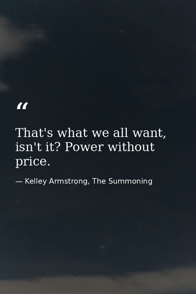 That's what we all want, isn't it? Power without price. — Kelley Armstrong, The Summoning