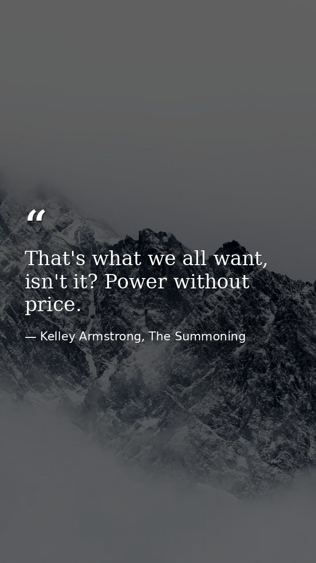 That's what we all want, isn't it? Power without price. — Kelley Armstrong, The Summoning