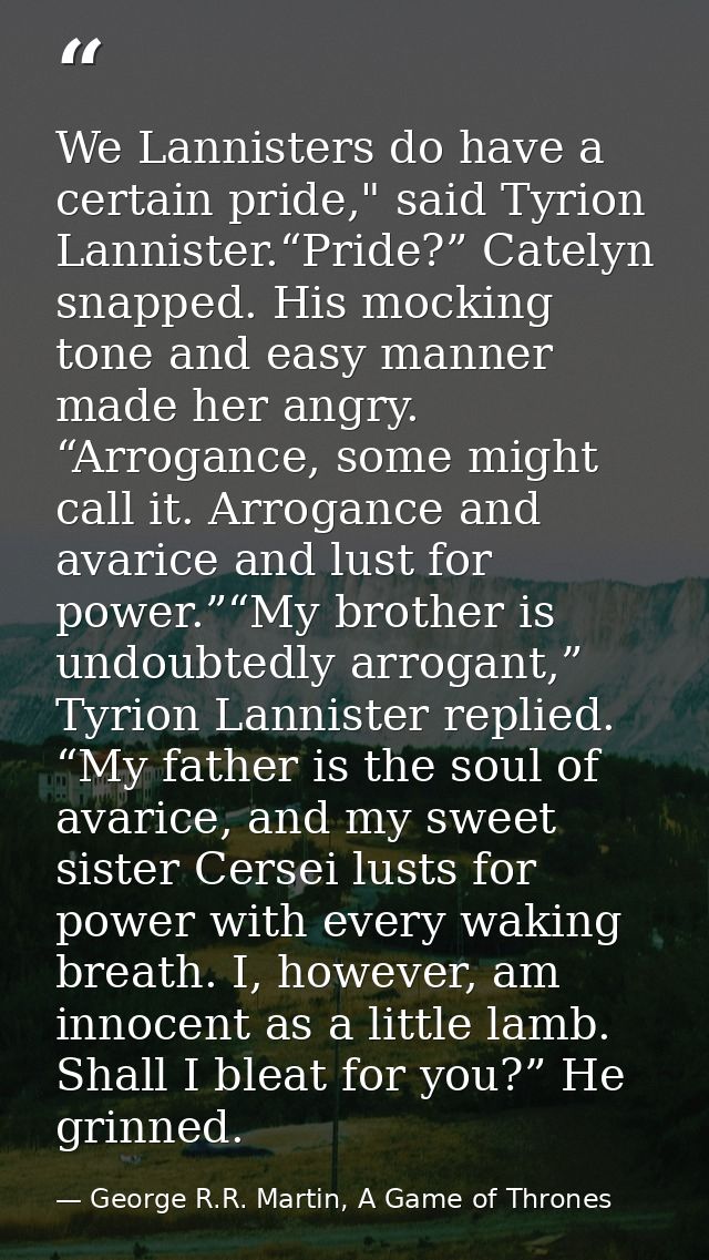 We Lannisters do have a certain pride," said Tyrion Lannister.“Pride?” Catelyn snapped. His mocking tone and easy manner — George R.R. Martin, A Game of Thrones