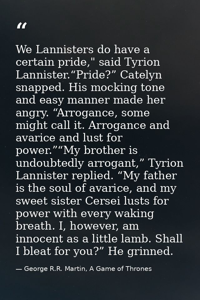 We Lannisters do have a certain pride," said Tyrion Lannister.“Pride?” Catelyn snapped. His mocking tone and easy manner — George R.R. Martin, A Game of Thrones