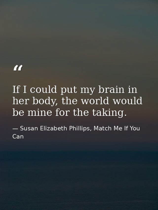If I could put my brain in her body, the world would be mine for the taking. — Susan Elizabeth Phillips, Match Me If You Can