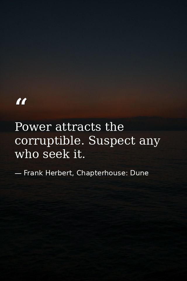 Power attracts the corruptible. Suspect any who seek it. — Frank Herbert, Chapterhouse: Dune
