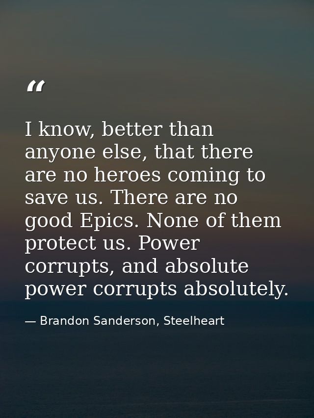 I know, better than anyone else, that there are no heroes coming to save us. There are no good Epics. None of them prote — Brandon Sanderson, Steelheart