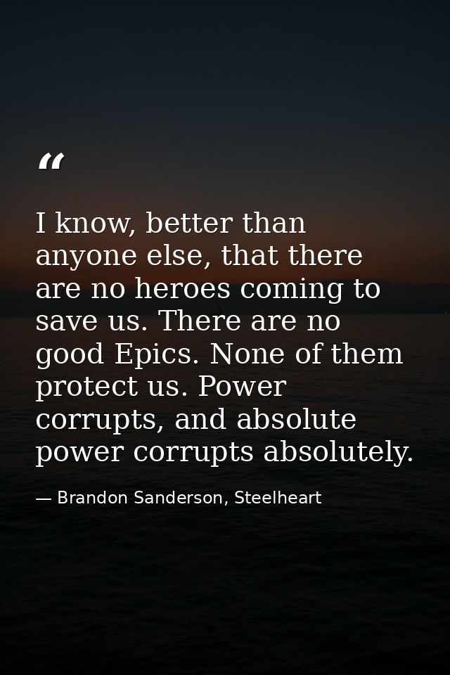 I know, better than anyone else, that there are no heroes coming to save us. There are no good Epics. None of them prote — Brandon Sanderson, Steelheart