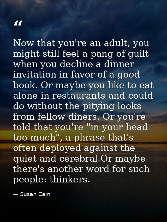 Now that you're an adult, you might still feel a pang of guilt when you decline a dinner invitation in favor of a good b — Susan Cain