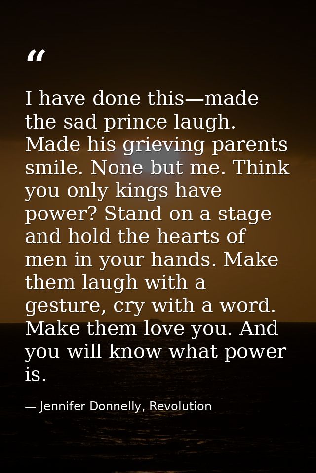 I have done this—made the sad prince laugh. Made his grieving parents smile. None but me. Think you only kings have powe — Jennifer Donnelly, Revolution