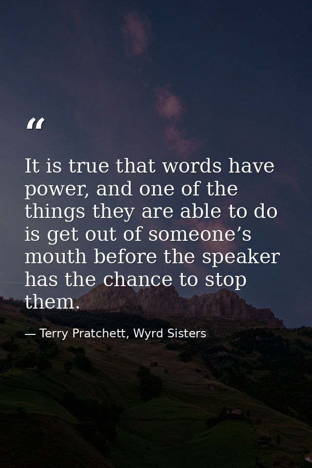 It is true that words have power, and one of the things they are able to do is get out of someone’s mouth before the spe — Terry Pratchett, Wyrd Sisters
